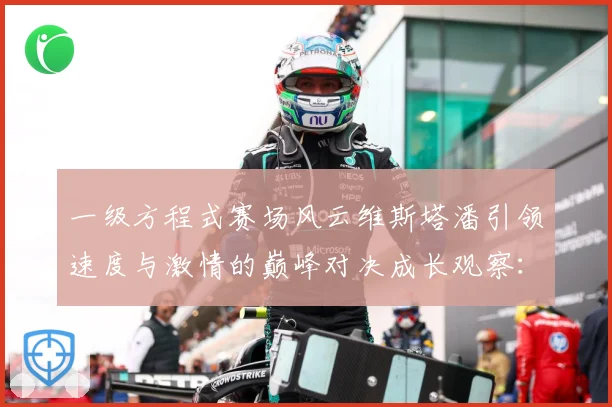 一级方程式赛场风云维斯塔潘引领速度与激情的巅峰对决成长观察：最新赛事动态与深度分析