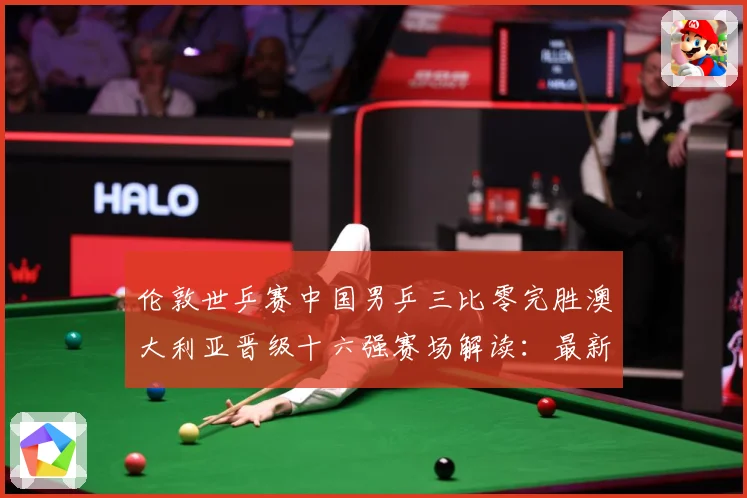 伦敦世乒赛中国男乒三比零完胜澳大利亚晋级十六强赛场解读：最新赛事动态与深度分析