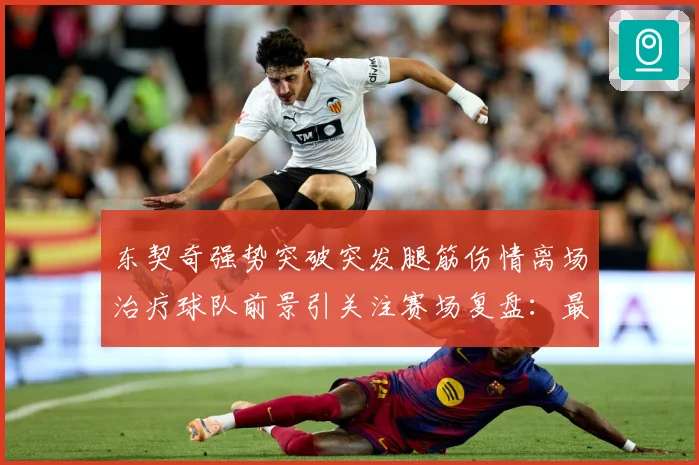 东契奇强势突破突发腿筋伤情离场治疗球队前景引关注赛场复盘：最新赛事动态与深度分析