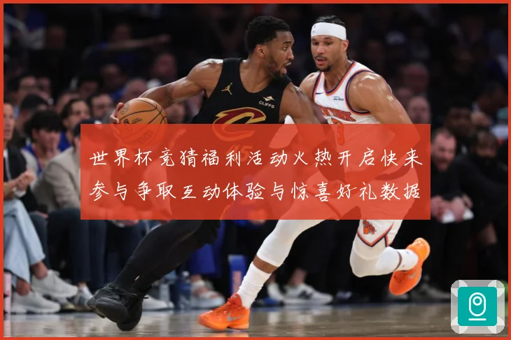 世界杯竞猜福利活动火热开启快来参与争取互动体验与惊喜好礼数据研判：最新赛事动态与深度分析