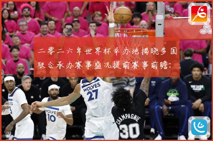 二零二六年世界杯举办地揭晓多国联合承办赛事盛况提前赛事前瞻：最新赛事动态与深度分析