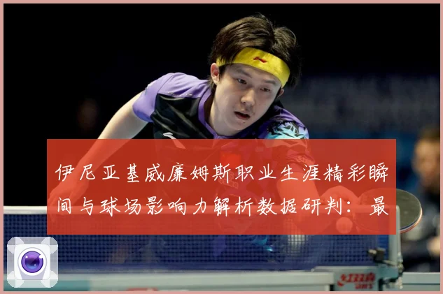 伊尼亚基威廉姆斯职业生涯精彩瞬间与球场影响力解析数据研判：最新赛事动态与深度分析