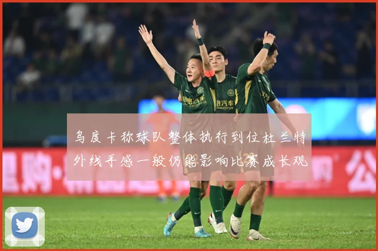 乌度卡称球队整体执行到位杜兰特外线手感一般仍能影响比赛成长观察：最新赛事动态与深度分析