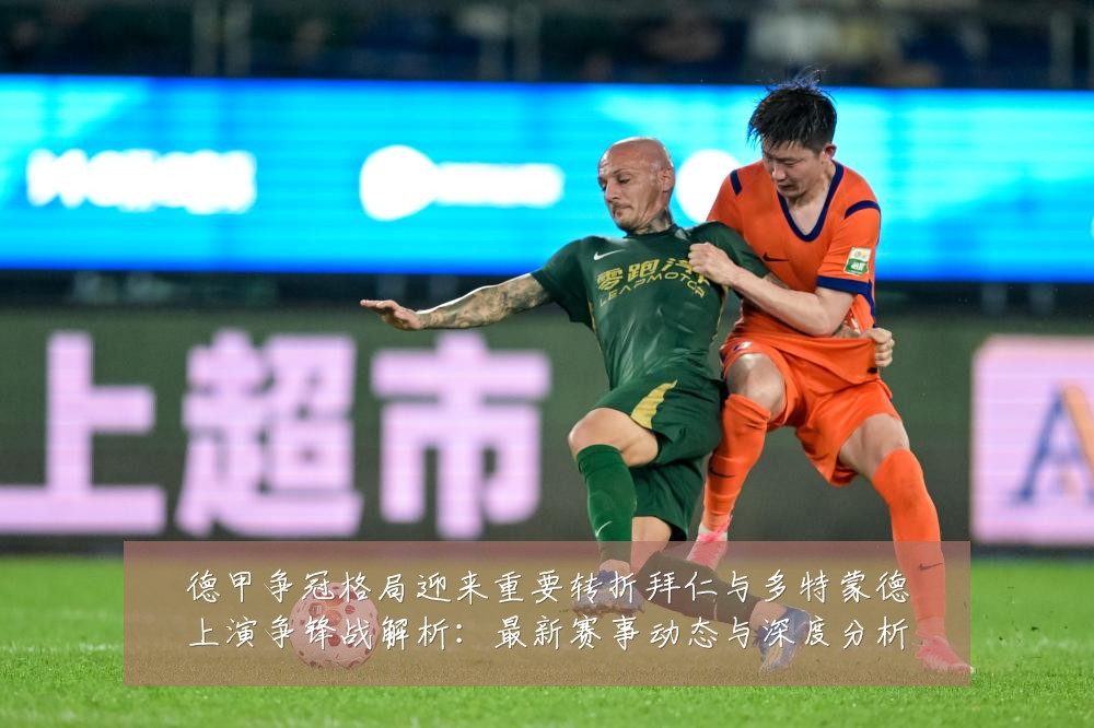 德甲争冠格局迎来重要转折拜仁与多特蒙德上演争锋战解析:最新赛事动态与深度分析
