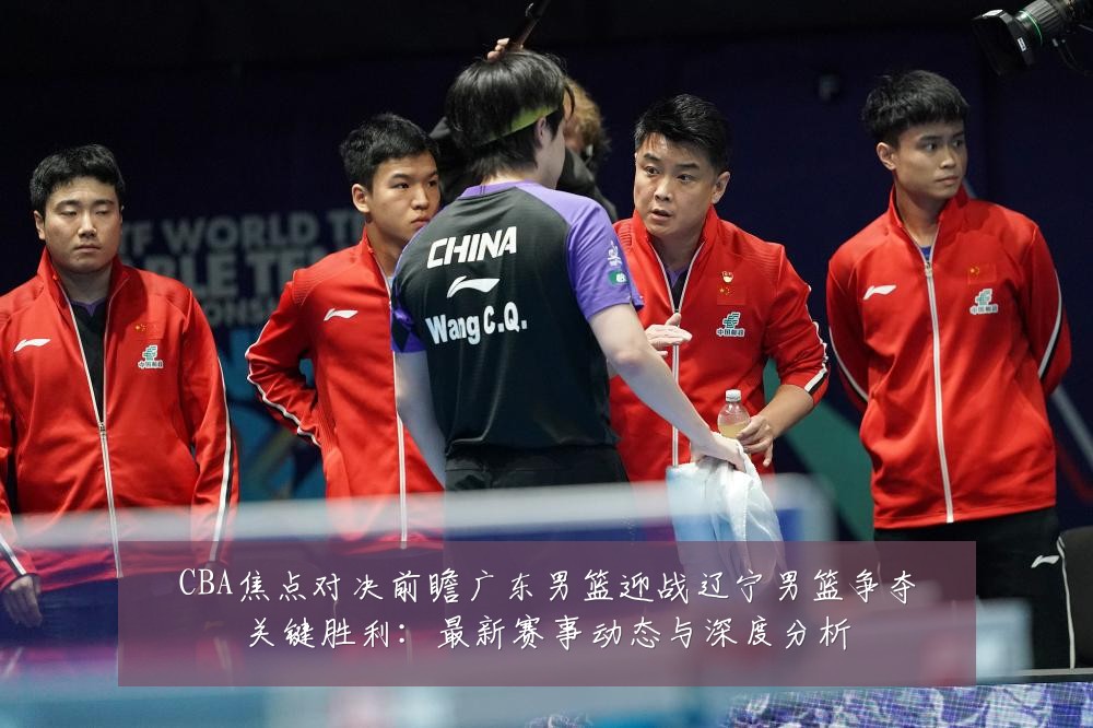 CBA焦点对决前瞻广东男篮迎战辽宁男篮争夺关键胜利:最新赛事动态与深度分析