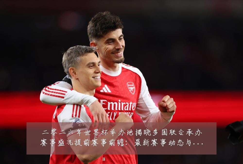 二零二六年世界杯举办地揭晓多国联合承办赛事盛况提前赛事前瞻：最新赛事动态与深度分析