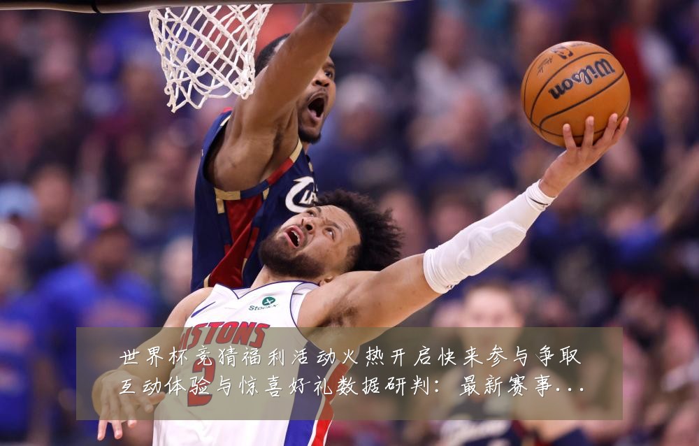世界杯竞猜福利活动火热开启快来参与争取互动体验与惊喜好礼数据研判:最新赛事动态与深度分析