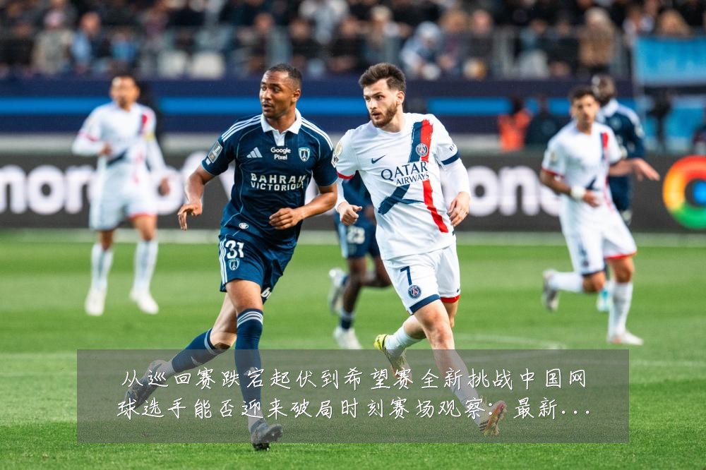 从巡回赛跌宕起伏到希望赛全新挑战中国网球选手能否迎来破局时刻赛场观察:最新赛事动态与深度分析